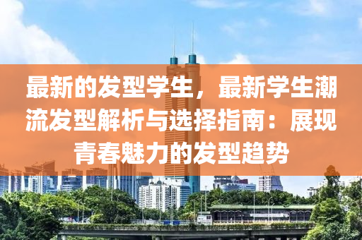 最新的發(fā)型學(xué)生，最新學(xué)生潮流發(fā)型液壓動(dòng)力機(jī)械,元件制造解析與選擇指南：展現(xiàn)青春魅力的發(fā)型趨勢(shì)