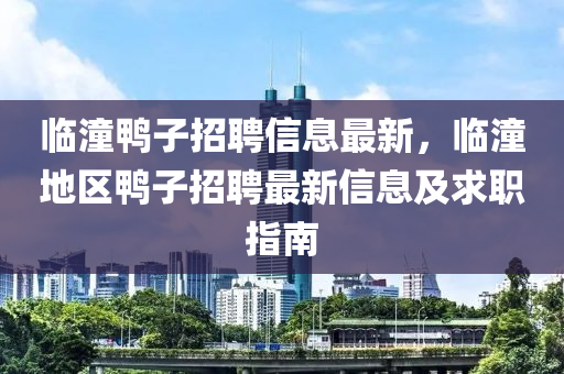 臨潼鴨子招聘信息最新，臨潼地區(qū)鴨子招聘最新信息及求職指南液壓動(dòng)力機(jī)械,元件制造