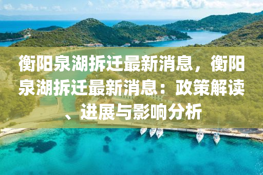 衡陽(yáng)泉湖拆遷最新消息，衡陽(yáng)泉湖拆遷最新消息：政策解讀、進(jìn)展與影響分析液壓動(dòng)力機(jī)械,元件制造