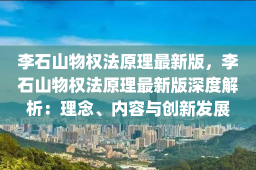 李石山物權(quán)法原理最新版，李石山物權(quán)法原理最新版深度解析：理念、內(nèi)容與創(chuàng)新發(fā)展液壓動(dòng)力機(jī)械,元件制造