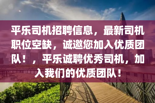 平液壓動(dòng)力機(jī)械,元件制造樂(lè)司機(jī)招聘信息，最新司機(jī)職位空缺，誠(chéng)邀您加入優(yōu)質(zhì)團(tuán)隊(duì)！，平樂(lè)誠(chéng)聘優(yōu)秀司機(jī)，加入我們的優(yōu)質(zhì)團(tuán)隊(duì)！