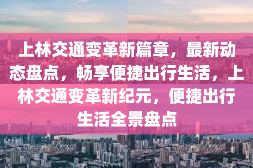 上林交通變革新篇章，最新動態(tài)盤點，暢享便捷出行生活，液壓動力機(jī)械,元件制造上林交通變革新紀(jì)元，便捷出行生活全景盤點