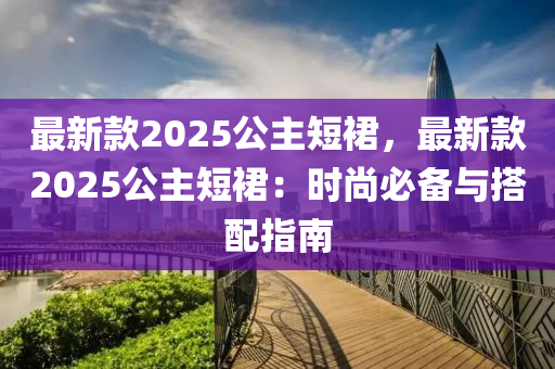 最新款2025公主短裙，最新款2025公主短裙：時尚必備與搭配指南液壓動力機械,元件制造