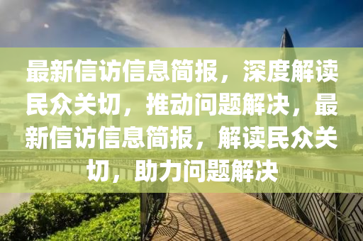 最新信訪信息簡(jiǎn)報(bào)，深度解讀民眾關(guān)切，推動(dòng)問題解決，最新信訪信息簡(jiǎn)報(bào)，解讀民眾關(guān)切，助力問題解決液壓動(dòng)力機(jī)械,元件制造