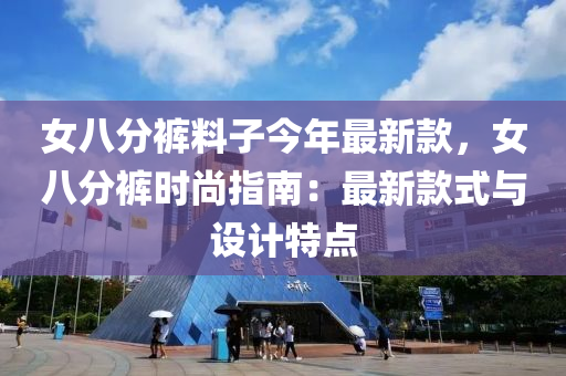 女八分褲料子今年最新款，女八分褲時(shí)尚指南：最新款式與設(shè)計(jì)特點(diǎn)液壓動(dòng)力機(jī)械,元件制造