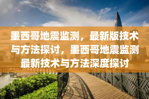 墨西哥地震監(jiān)測(cè)，最新版技術(shù)與方法探討，墨西哥地震監(jiān)測(cè)最新技術(shù)與方法深度探討液壓動(dòng)力機(jī)械,元件制造