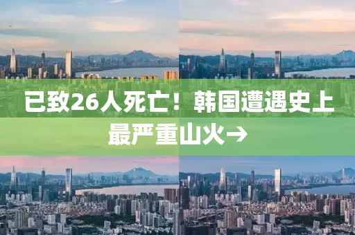 已致26人死亡！韓國遭遇史上最嚴(yán)重山火→液壓動力機械,元件制造