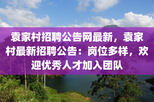袁家村招聘公告網(wǎng)最新，袁家村最新招聘公告：崗位多樣，歡迎優(yōu)秀人才加入團(tuán)隊(duì)液壓動(dòng)力機(jī)械,元件制造