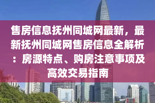 售房信息撫州同城網(wǎng)液壓動力機(jī)械,元件制造最新，最新?lián)嶂萃蔷W(wǎng)售房信息全解析：房源特點(diǎn)、購房注意事項及高效交易指南