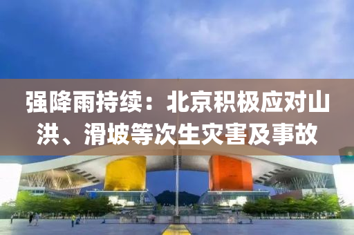 強(qiáng)降雨持續(xù)：北京積極應(yīng)對山洪、滑坡等次生災(zāi)害及事故液壓動力機(jī)械,元件制造