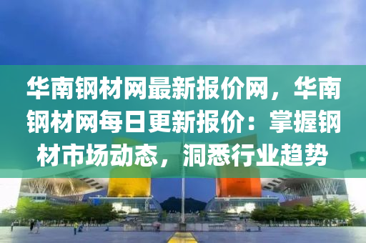 華南鋼材網(wǎng)最新報價網(wǎng)，華南鋼材網(wǎng)每日更新報價：掌握鋼材市場動態(tài)，洞悉行業(yè)趨勢液壓動力機械,元件制造