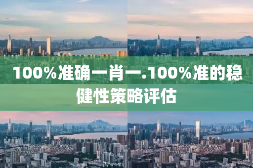 1液壓動力機械,元件制造00%準(zhǔn)確一肖一.100%準(zhǔn)的穩(wěn)健性策略評估
