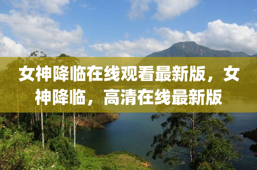 女神降臨在線觀看最新版，女神降臨，高清在線最新版液壓動力機(jī)械,元件制造