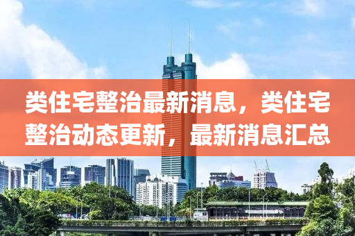 類住宅整治最新消息，類住宅整治動態(tài)更新，最新消息匯總液壓動力機械,元件制造