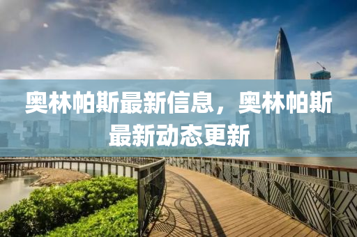 奧林帕斯最新信息，奧林帕斯最新動(dòng)態(tài)更新液壓動(dòng)力機(jī)械,元件制造