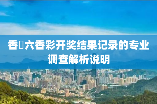香淃六香彩開獎(jiǎng)結(jié)果記錄的專業(yè)調(diào)查解析說明液壓動(dòng)力機(jī)械,元件制造