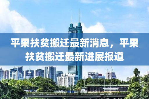 平果扶貧搬遷最新消息，平果扶貧搬遷最新進(jìn)展報(bào)道液壓動(dòng)力機(jī)械,元件制造