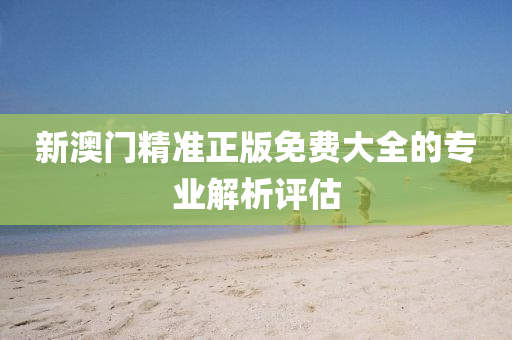 新澳門精準(zhǔn)正版免費大全的專業(yè)解析評估液壓動力機械,元件制造