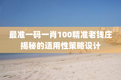 最準(zhǔn)一碼一肖10液壓動力機械,元件制造0精準(zhǔn)老錢莊揭秘的適用性策略設(shè)計