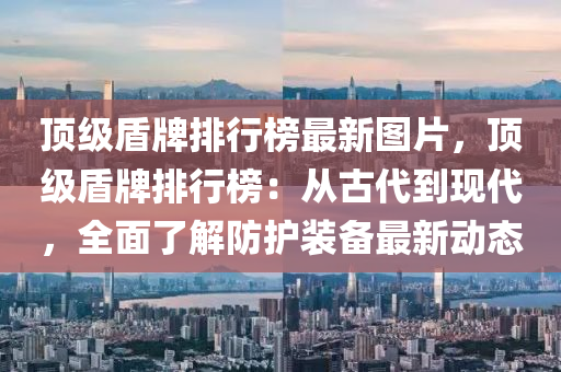 頂級(jí)盾牌排行榜最新圖片，頂級(jí)液壓動(dòng)力機(jī)械,元件制造盾牌排行榜：從古代到現(xiàn)代，全面了解防護(hù)裝備最新動(dòng)態(tài)