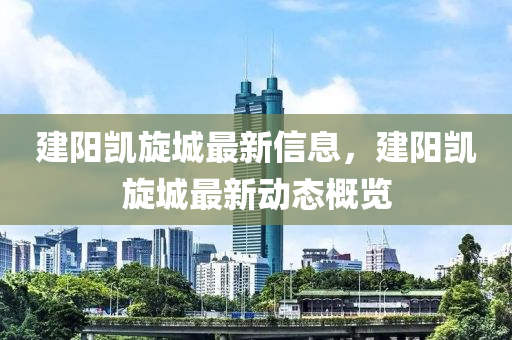 建陽凱旋城最新信息，建陽凱旋城最新動態(tài)概覽液壓動力機械,元件制造