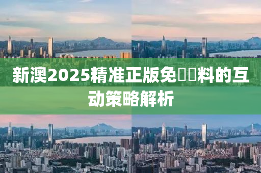 新澳2025精準正版免費資料的互動策略解析液壓動力機械,元件制造