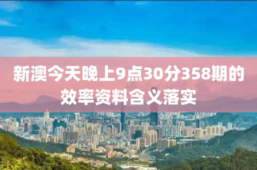 新澳今天晚上9點30分358期的效率資料含義落實液壓動力機械,元件制造