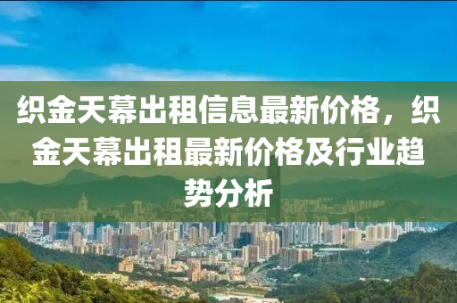 織金天幕出租信息最新價(jià)格，織金天幕出租最新價(jià)格及行業(yè)趨勢(shì)分析液壓動(dòng)力機(jī)械,元件制造