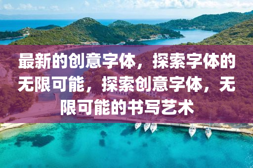 最新的創(chuàng)意字體，探索字體的無限可能，探索創(chuàng)意字體，無限可能的書寫藝術(shù)液壓動力機(jī)械,元件制造