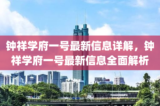 鐘祥學(xué)府一號最新信息詳解，鐘祥學(xué)府一號最新信息全面解析液壓動力機(jī)械,元件制造