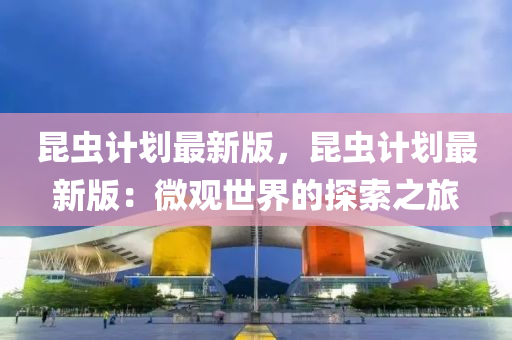 昆蟲(chóng)計(jì)劃最新版，昆蟲(chóng)計(jì)劃最新版：液壓動(dòng)力機(jī)械,元件制造微觀世界的探索之旅