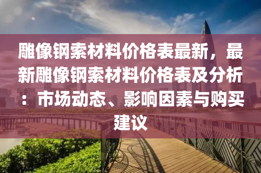雕像鋼索材料價格表最新，最新雕像鋼索材料價格表及分析：市場動液壓動力機械,元件制造態(tài)、影響因素與購買建議