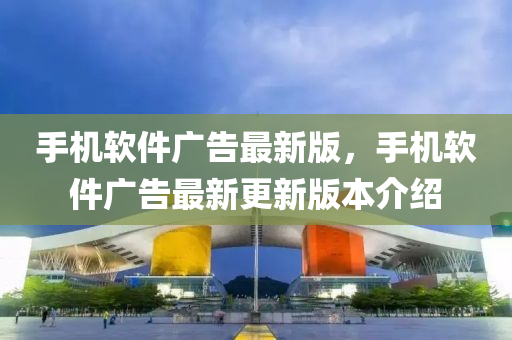 手機(jī)軟件廣告最新版，手機(jī)軟件廣告最新更新版本介紹液壓動(dòng)力機(jī)械,元件制造