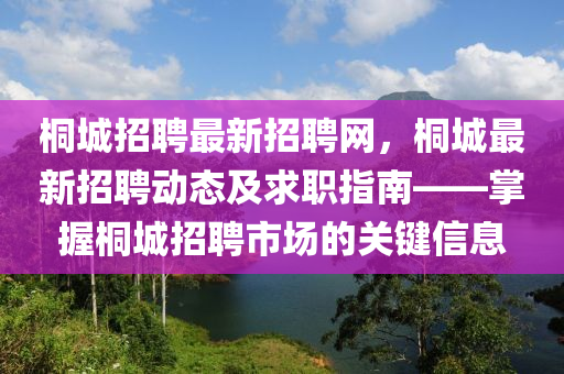 桐城招聘最新招聘網(wǎng)，桐城最新招聘動(dòng)態(tài)及求職指南——掌握桐城招聘市場(chǎng)的關(guān)鍵信息液壓動(dòng)力機(jī)械,元件制造