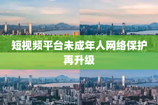 短視頻平液壓動力機械,元件制造臺未成年人網絡保護再升級