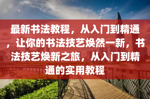 最新書法教程，從入門到精通，讓你的書法技藝煥然一新，書法液壓動(dòng)力機(jī)械,元件制造技藝煥新之旅，從入門到精通的實(shí)用教程
