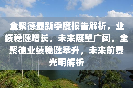 全聚德最新季度報(bào)告解析，業(yè)績(jī)穩(wěn)健增長(zhǎng)，未來展望廣闊，全聚德業(yè)績(jī)穩(wěn)健攀升，未來前景光明解析液壓動(dòng)力機(jī)械,元件制造