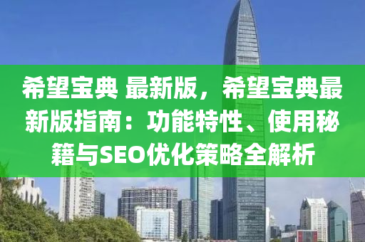 希望寶典液壓動(dòng)力機(jī)械,元件制造 最新版，希望寶典最新版指南：功能特性、使用秘籍與SEO優(yōu)化策略全解析