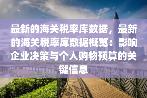 最新的海關(guān)稅率庫數(shù)據(jù)，最新的海關(guān)稅率庫數(shù)據(jù)概覽：影響企業(yè)決策與個(gè)人購物預(yù)算的關(guān)鍵信息液壓動(dòng)力機(jī)械,元件制造