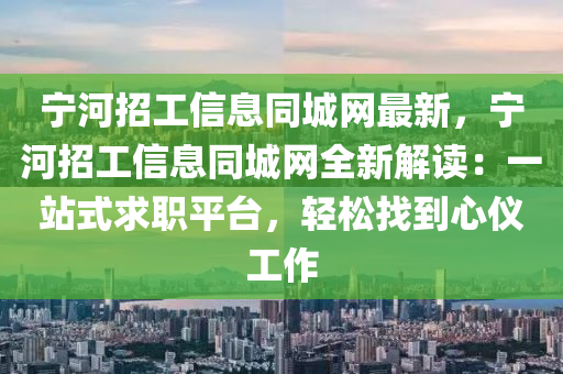 寧河招工信息同城網(wǎng)最新，寧河招工信息同城網(wǎng)液壓動(dòng)力機(jī)械,元件制造全新解讀：一站式求職平臺，輕松找到心儀工作