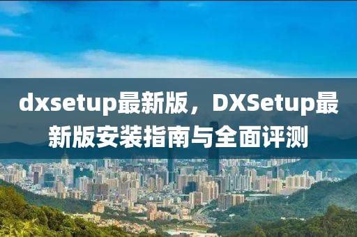 dxsetup最新版，DXSetup液壓動力機械,元件制造最新版安裝指南與全面評測