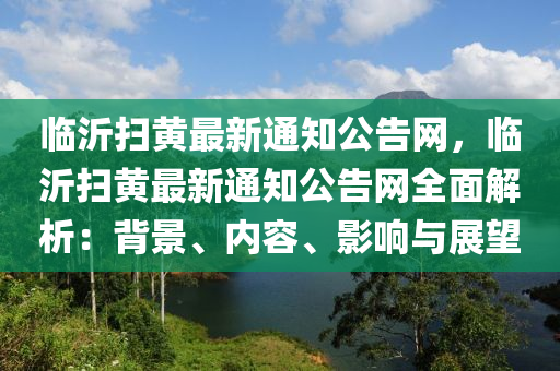 臨沂掃黃最新通知公告網(wǎng)，臨沂掃黃最新通知公告網(wǎng)液壓動力機械,元件制造全面解析：背景、內容、影響與展望