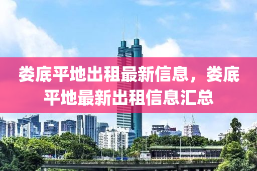 婁底平液壓動力機械,元件制造地出租最新信息，婁底平地最新出租信息匯總
