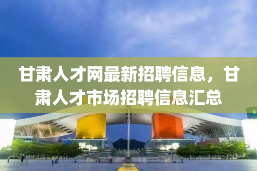 甘肅人才網(wǎng)最新招聘信息，甘肅人才市場招聘信息匯總液壓動力機械,元件制造