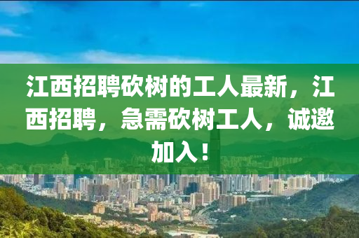 江西招聘砍樹(shù)的工人最新，江西招聘，急需砍樹(shù)工人，誠(chéng)邀加入！液壓動(dòng)力機(jī)械,元件制造