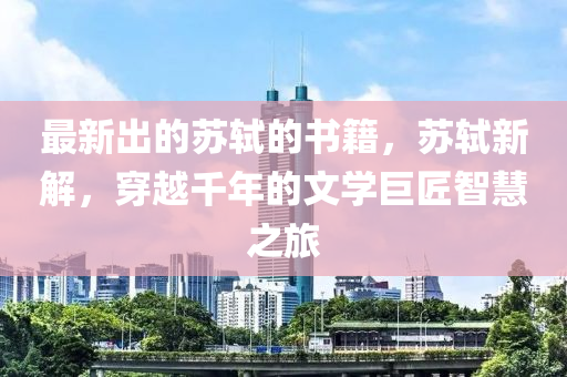 最新出的蘇軾的書籍，蘇液壓動力機械,元件制造軾新解，穿越千年的文學(xué)巨匠智慧之旅