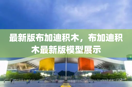 最新版布加迪積木，布加迪積木最新版模型展示液壓動(dòng)力機(jī)械,元件制造