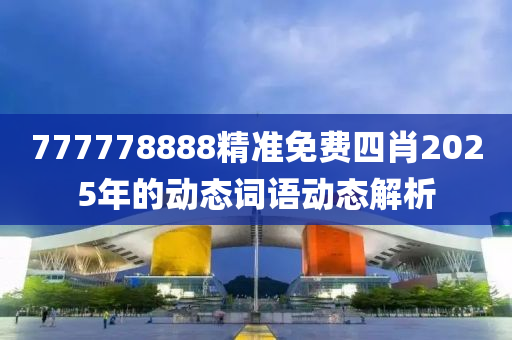 777778888精準(zhǔn)免費(fèi)四肖2025年的動(dòng)態(tài)詞語(yǔ)動(dòng)態(tài)解液壓動(dòng)力機(jī)械,元件制造析