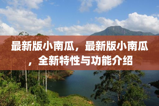 最新版小南瓜，最新版小南瓜，全新特性與功能介紹液壓動力機(jī)械,元件制造