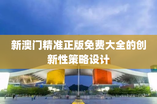 新澳門精準正版免費大全的創(chuàng)新性策略設計液壓動力機械,元件制造